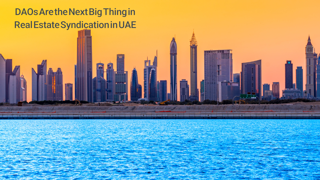 DAOs Are the Next Big Thing in Real Estate Syndication in UAE