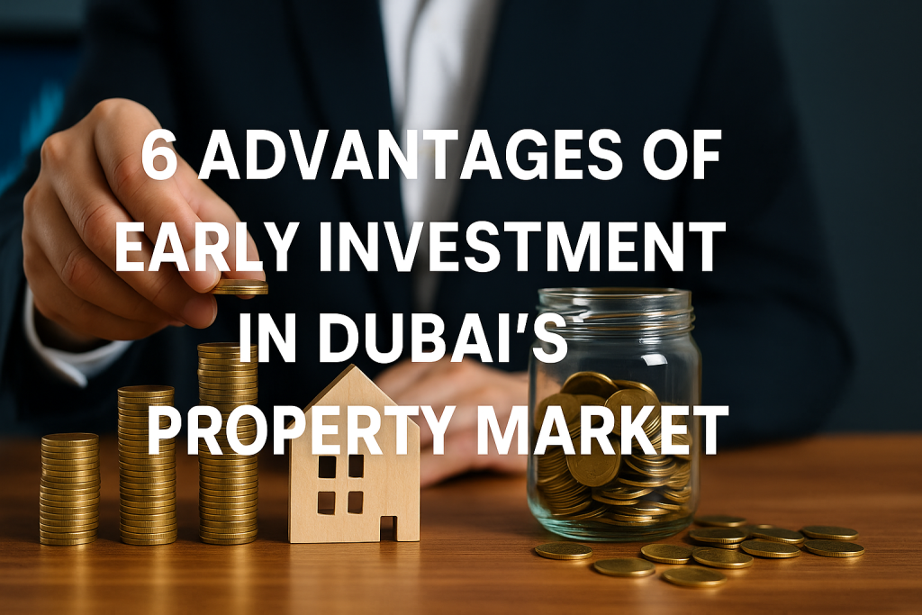 6 Advantages of Early Investment in Dubai’s Property Market